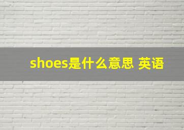 shoes是什么意思 英语